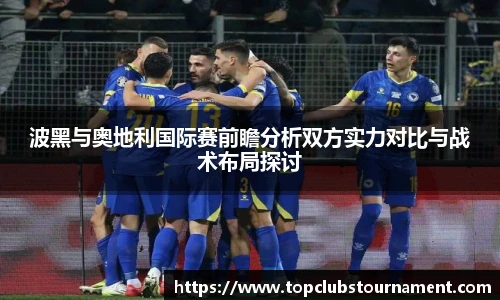 波黑与奥地利国际赛前瞻分析双方实力对比与战术布局探讨