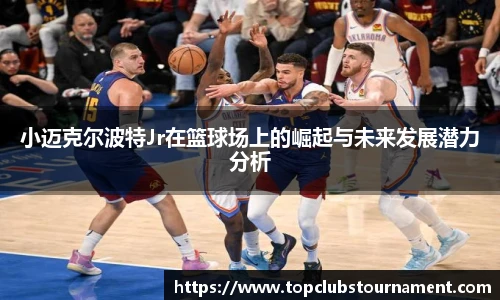小迈克尔波特Jr在篮球场上的崛起与未来发展潜力分析