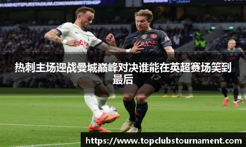 热刺主场迎战曼城巅峰对决谁能在英超赛场笑到最后