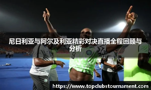 尼日利亚与阿尔及利亚精彩对决直播全程回顾与分析