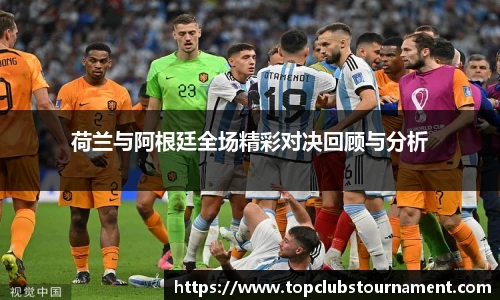 荷兰与阿根廷全场精彩对决回顾与分析