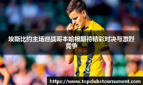 埃斯比约主场迎战哥本哈根期待精彩对决与激烈竞争
